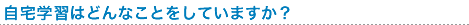 自宅学習はどんなことをしていますか?
